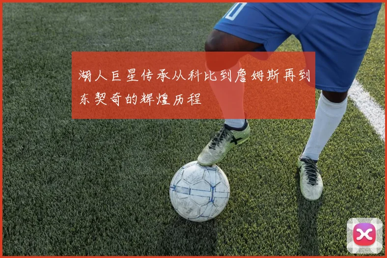 湖人巨星传承从科比到詹姆斯再到东契奇的辉煌历程