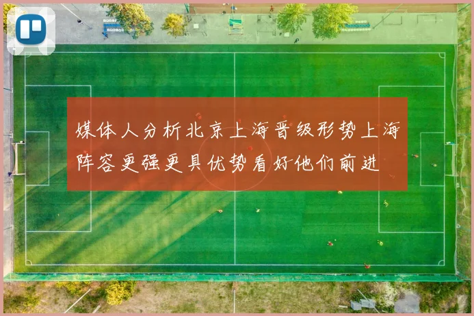 媒体人分析北京上海晋级形势上海阵容更强更具优势看好他们前进