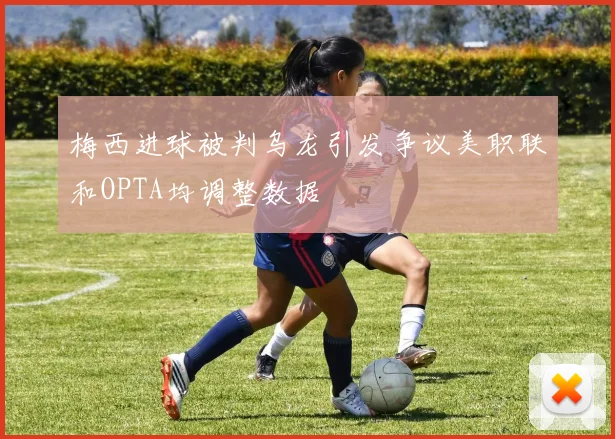 梅西进球被判乌龙引发争议美职联和OPTA均调整数据