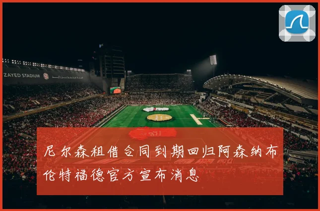 尼尔森租借合同到期回归阿森纳布伦特福德官方宣布消息