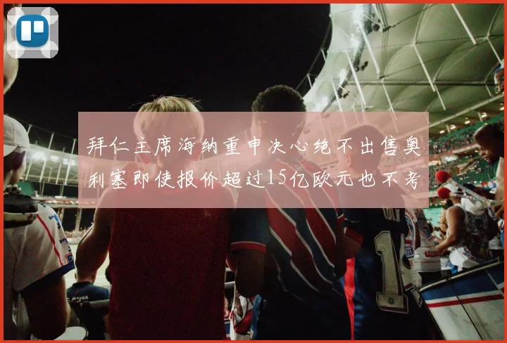 拜仁主席海纳重申决心绝不出售奥利塞即使报价超过15亿欧元也不考虑