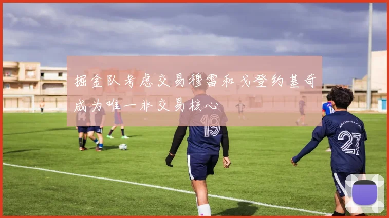 掘金队考虑交易穆雷和戈登约基奇成为唯一非交易核心